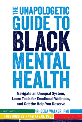 The Unapologetic Guide to Black Mental Health: Navigate an Unequal System, Learn Tools for Emotional Wellness, and Get the Help You Deserve By Rheeda Walker, Na'im Akbar (Foreword by) Cover Image