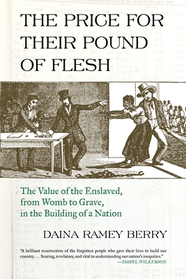 The Price for Their Pound of Flesh: The Value of the Enslaved, from Womb to Grave, in the Building of a Nation By Daina Ramey Berry Cover Image