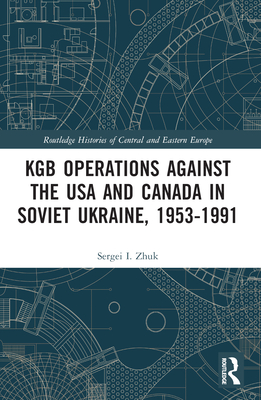 KGB Operations against the USA and Canada in Soviet Ukraine, 1953-1991 (Routledge Histories of Central and Eastern Europe)