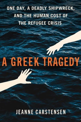 A Greek Tragedy: One Day, a Deadly Shipwreck, and the Human Cost of the Refugee Crisis By Jeanne Carstensen Cover Image