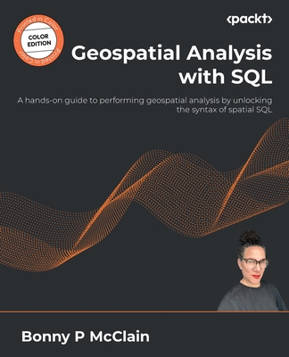 Geospatial Analysis with SQL: A hands-on guide to performing geospatial analysis by unlocking the syntax of spatial SQL Cover Image