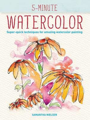 5-Minute Watercolor: Super-Quick Techniques for Amazing Watercolor Painting By Samantha Nielsen Cover Image