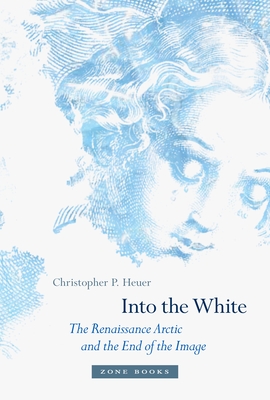 Into the White: The Renaissance Arctic and the End of the Image Cover Image