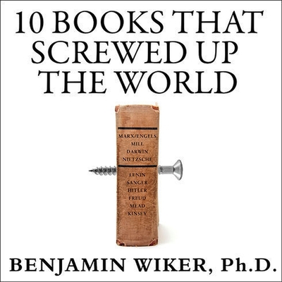 10 Books That Screwed Up the World Lib/E: And 5 Others That Didn't Help By Benjamin Wiker, PhD, Robertson Dean (Read by) Cover Image