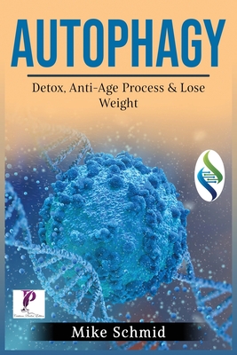 Autophagy: Detox Your Body, Activate The Anti- Age Process and Lose Weight. Increase Your Body's Natural Intelligence. By Mike Schmid Cover Image