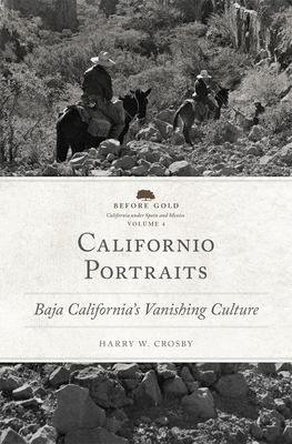 Californio Portraits: Baja California's Vanishing Culture (Before Gold: California Under Spain and Mexico #4) By Harry W. Crosby Cover Image