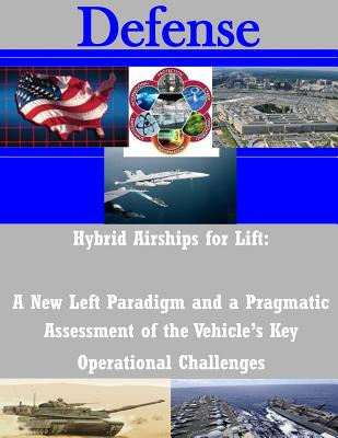 Hybrid Airships for Lift: A New Left Paradigm and a Pragmatic Assessment of the Vehicle's Key Operational Challenges (Defense) By Air Force Fellows Air University Cover Image