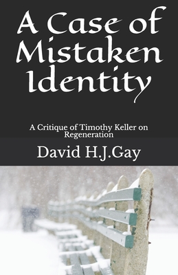 A Case of Mistaken Identity: A Critique of Timothy Keller on Regeneration By David H. J. Gay Cover Image