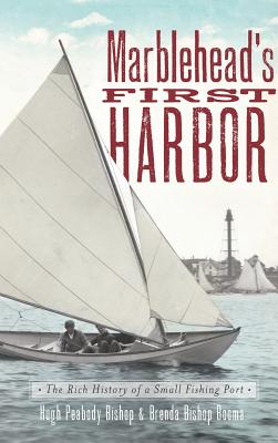 Marblehead's First Harbor: The Rich History of a Small Fishing Port By Hugh Peabody Bishop, Brenda Bishop Booma Cover Image