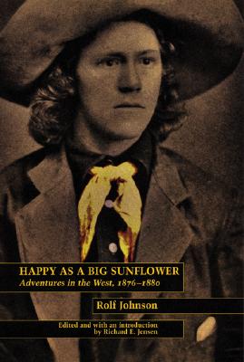 Happy As a Big Sunflower: Adventures in the West, 1876-1880 By Rolf Johnson, Richard E. Jensen (Editor), Richard E. Jensen (Introduction by) Cover Image