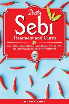 Doctor Sebi Treatment and Cures: How To Cure Cancer, Diabetes, Lupus, Herpes, HIV, Hair Loss, and Other Diseases Using Dr. Sebi's Alkaline Diet By Belinda Goleman Cover Image