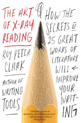 The Art of X-Ray Reading: How the Secrets of 25 Great Works of Literature Will Improve Your Writing By Roy Peter Clark Cover Image