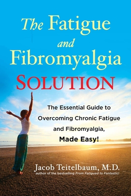 The Fatigue and Fibromyalgia Solution: The Essential Guide to Overcoming Chronic Fatigue and Fibromyalgia, Made Easy! By Jacob Teitelbaum, M.D. Cover Image