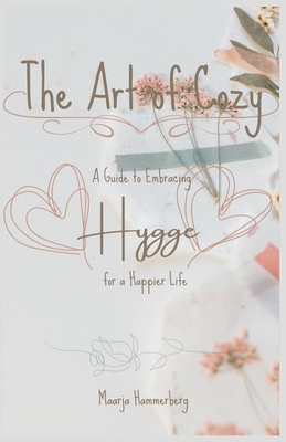 The Art of Cozy: A Guide to Embracing Hygge for a Happier Life Cover Image