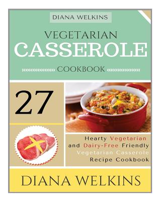 Vegetarian Casserole Cookbook: Hearty Vegetarian and Dairy-Free Friendly Casserole Recipe Cookbook Cover Image