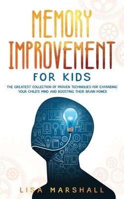 Memory Improvement For Kids: The Greatest Collection Of Proven Techniques For Expanding Your Child's Mind And Boosting Their Brain Power Cover Image