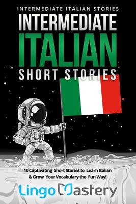 Intermediate Italian Short Stories: 10 Captivating Short Stories to Learn Italian & Grow Your Vocabulary the Fun Way! Cover Image