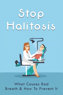 Stop Halitosis: What Causes Bad Breath & How To Prevent It: Easy At-Home Bad Breath Remedies Cover Image