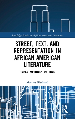 Street, Text, and Representation in African American Literature: Urban Writing/Dwelling (Routledge Studies in African American Literature)