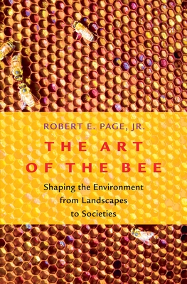 Art of the Bee: Shaping the Environment from Landscapes to Societies By Robert E. Page Cover Image