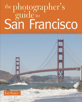 The Photographer's Guide to San Francisco: Where to Find Perfect Shots and How to Take Them Cover Image