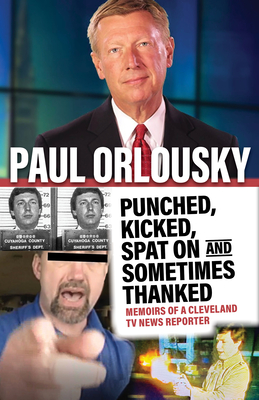 Punched, Kicked, Spat On, and Sometimes Thanked: Memoirs of a Cleveland TV News Reporter By Paul Orlousky Cover Image
