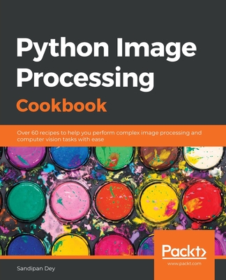 Python Image Processing Cookbook: Over 60 recipes to help you perform complex image processing and computer vision tasks with ease By Sandipan Dey Cover Image