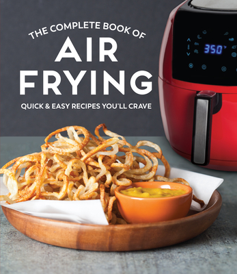 The Complete Book of Air Frying: Quick & Easy Recipes You'll Crave By Publications International Ltd Cover Image