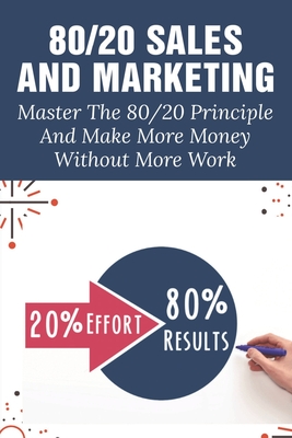 80/20 Sales And Marketing: Master The 80/20 Principle And Make More Money Without More Work: 8020 Rule In Sales Team Performance Cover Image