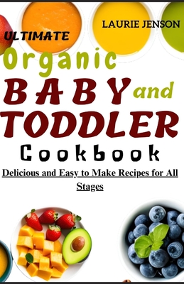 Ultimate Organic Baby and Toddler Cookbook: Delicious and Easy to Make Recipes for All Stages Cover Image