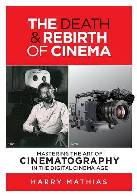 The Death & Rebirth of Cinema: Mastering the Art of Cinematography in the Digital Cinema Age By Harry Mathias Cover Image