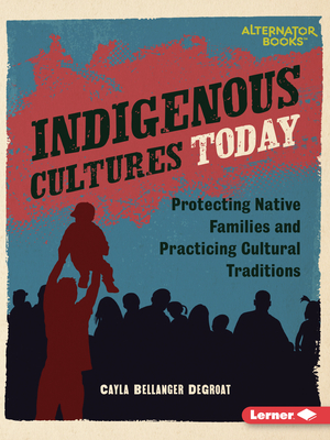 Indigenous Cultures Today: Protecting Native Families and Practicing Cultural Traditions (Native Rights (Alternator Books (R)))