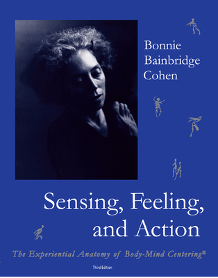 Sensing, Feeling, and Action: The Experiential Anatomy of Body-Mind Centering By Bonnie Bainbridge Cohen Cover Image