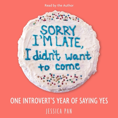 Sorry I'm Late, I Didn't Want to Come: One Introvert's Year of Saying Yes Cover Image