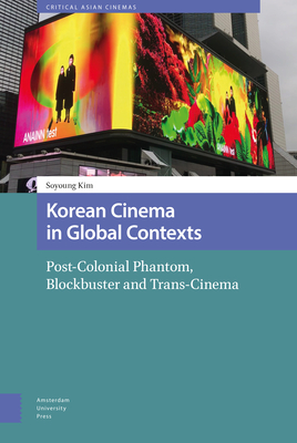 Korean Cinema in Global Contexts: Post-Colonial Phantom, Blockbuster and Trans-Cinema By Soyoung Kim Cover Image