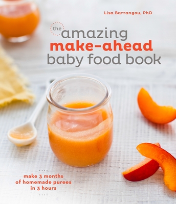 The Amazing Make-Ahead Baby Food Book: Make 3 Months of Homemade Purees in 3 Hours [A Cookbook] Cover Image