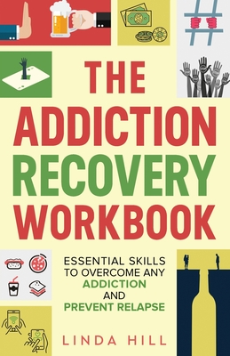 The Addiction Recovery Workbook: Essential Skills to Overcome Any Addiction and Prevent Relapse (Mental Wellness Book 7) Cover Image