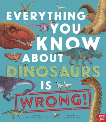 Everything You Know About Dinosaurs is Wrong! By Dr. Nick Crumpton, Gavin Scott (Illustrator) Cover Image