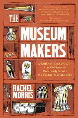 The Museum Makers: A Journey from the Boxes Under the Bed to a Golden Era of Museums Cover Image