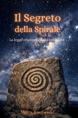 Il Segreto della Spirale - La legge originaria della creazione: Geometria sacra Simbolismo della natura, del cosmo e dell'universo Legge naturale Ordi By Moira Rootwood Cover Image