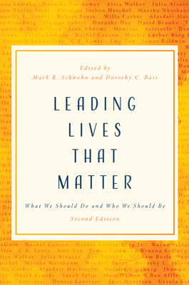 Leading Lives That Matter: What We Should Do and Who We Should Be, 2nd Ed. By Mark R. Schwehn (Editor), Dorothy C. Bass (Editor) Cover Image
