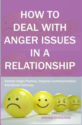 How to Deal with Anger Issues in A Relationship: Control Angry Partner, Improve Communication, And Boost Intimacy By Joshua Strachan Cover Image