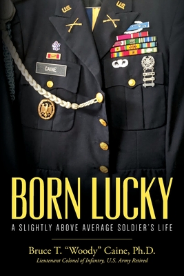 Born Lucky. A Slightly Above Average Soldier's Life By Bruce T. Woody Caine Cover Image