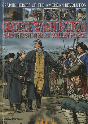 George Washington and the Winter at Valley Forge (Graphic Heroes of the American Revolution) By Nick Spender Cover Image
