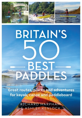 Great British Paddling Adventures: More than 50 routes, trips and journeys for kayakers, canoeists and paddle boarders Cover Image