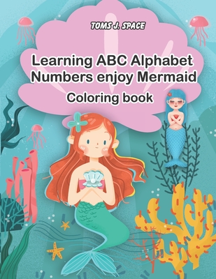 Learning ABC Alphabet, Numbers enjoy Mermaid Coloring Book: Experience the ABC's like never before. Design Coloring book with Mermaid for kids. (ABC Alphabet Book for Kids in Large Print #1)