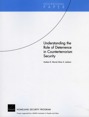 Understanding the Role of Deterrence in Counterterrorism Security (Occasional Papers) By Andrew R. Morral, Brian A. Jackson Cover Image