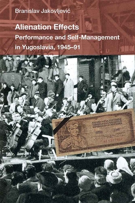 Alienation Effects: Performance and Self-Management in Yugoslavia, 1945-91 (Theater: Theory/Text/Performance)