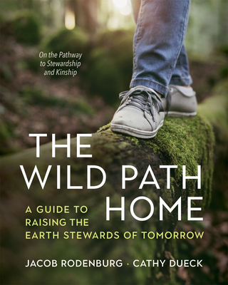 The Wild Path Home: A Guide to Raising the Earth Stewards of Tomorrow By Jacob Rodenburg, Cathy Dueck Cover Image