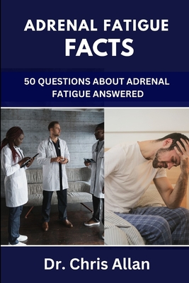 Adrenal Fatigue Facts: 50 Questions About Adrenal Fatigue Answered By Chris Allan Cover Image